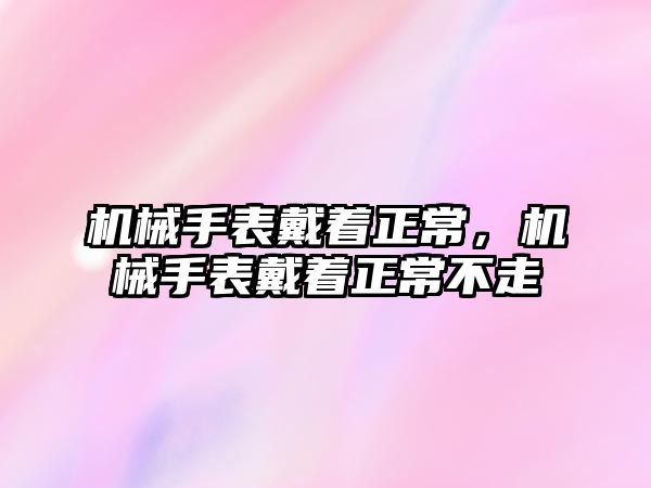 機械手表戴著正常，機械手表戴著正常不走