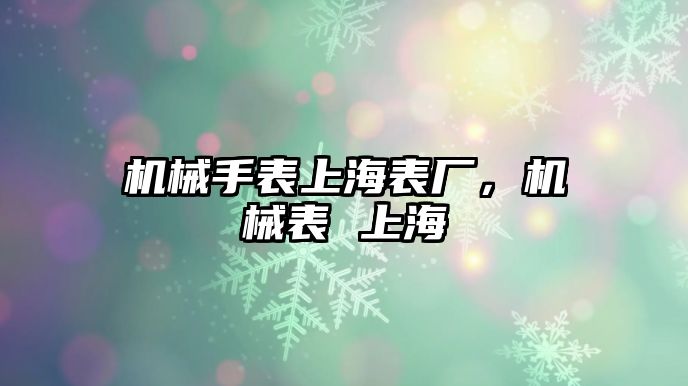 機械手表上海表廠，機械表 上海