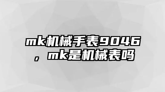 mk機械手表9046，mk是機械表嗎