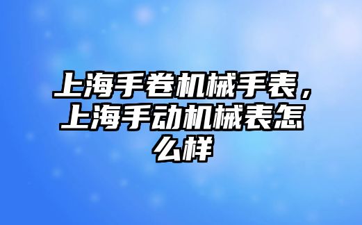 上海手卷機械手表，上海手動機械表怎么樣