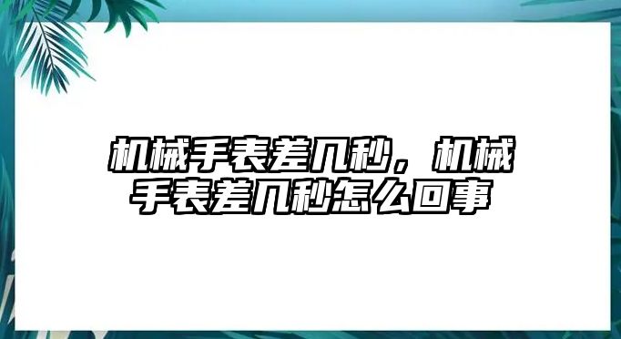 機械手表差幾秒，機械手表差幾秒怎么回事