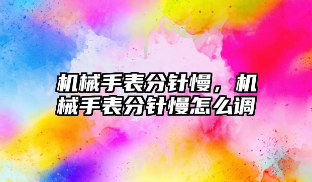 機械手表分針慢，機械手表分針慢怎么調(diào)