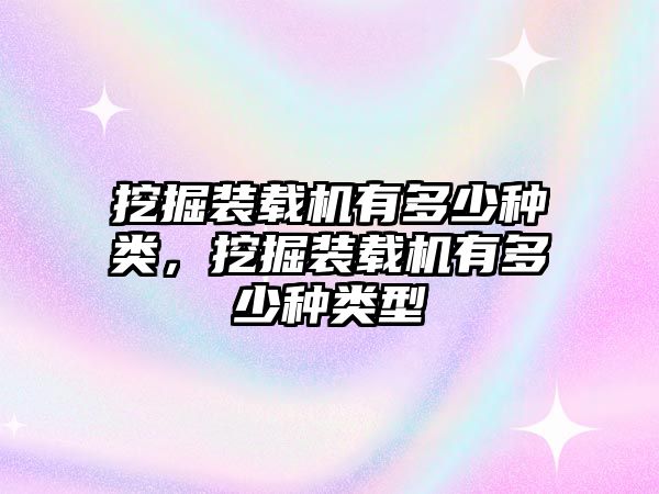 挖掘裝載機有多少種類，挖掘裝載機有多少種類型