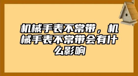 機械手表不常帶，機械手表不常帶會有什么影響