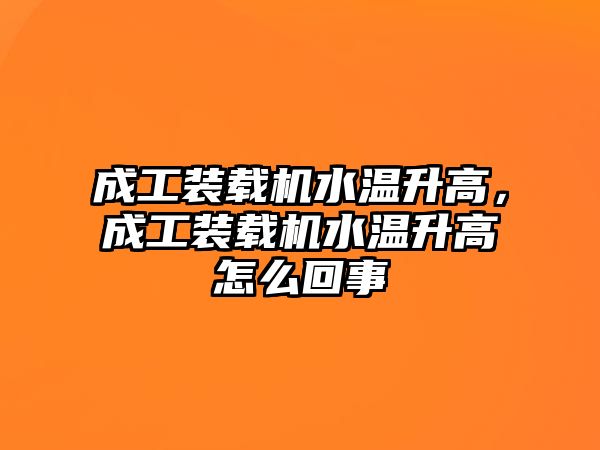 成工裝載機水溫升高，成工裝載機水溫升高怎么回事