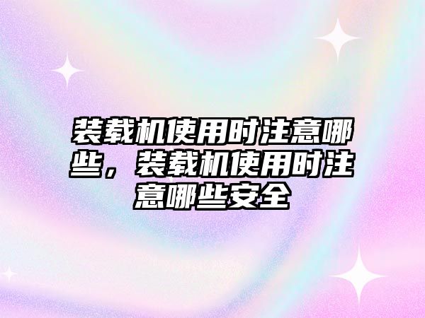 裝載機使用時注意哪些，裝載機使用時注意哪些安全