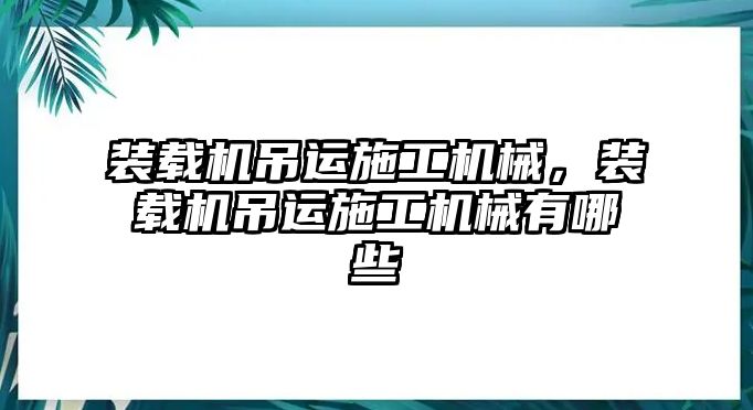 裝載機吊運施工機械，裝載機吊運施工機械有哪些