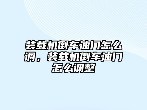 裝載機倒車油門怎么調，裝載機倒車油門怎么調整