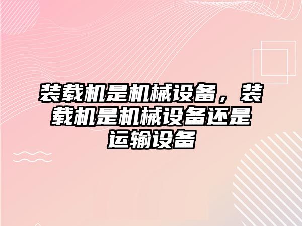 裝載機是機械設備，裝載機是機械設備還是運輸設備