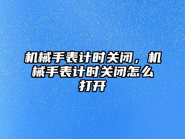 機(jī)械手表計(jì)時(shí)關(guān)閉，機(jī)械手表計(jì)時(shí)關(guān)閉怎么打開