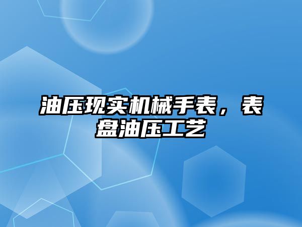 油壓現實機械手表，表盤油壓工藝