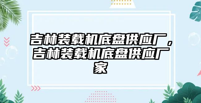 吉林裝載機底盤供應廠，吉林裝載機底盤供應廠家