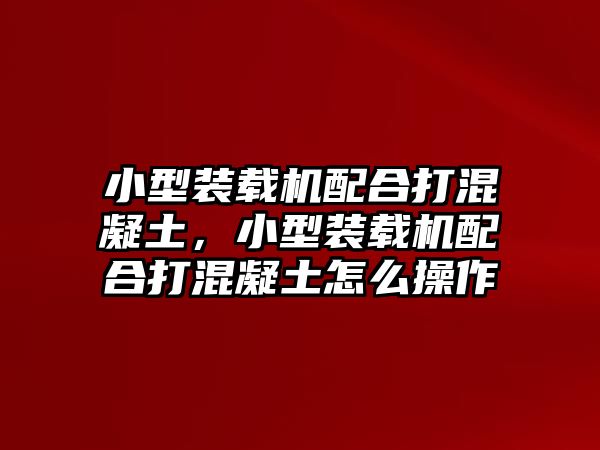 小型裝載機配合打混凝土，小型裝載機配合打混凝土怎么操作