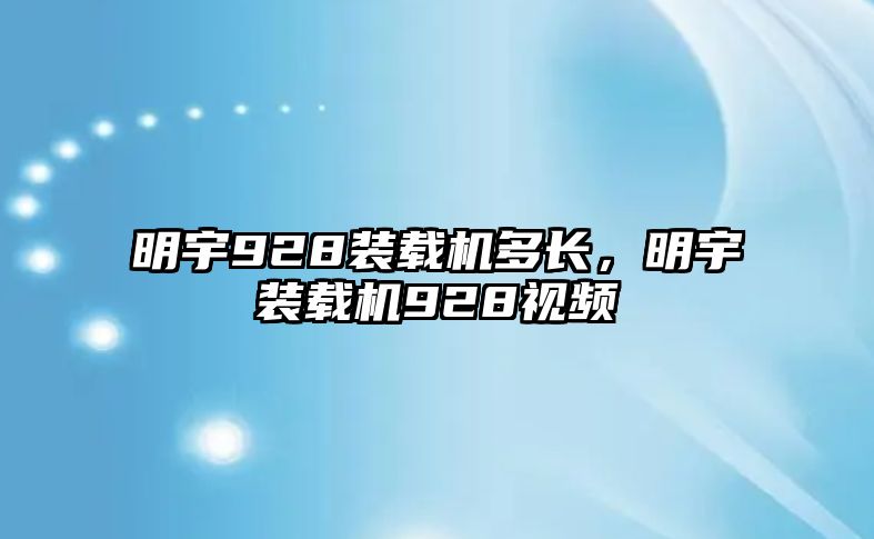 明宇928裝載機多長，明宇裝載機928視頻