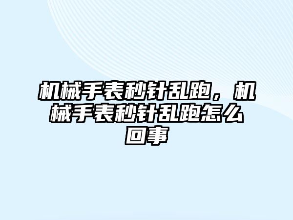 機械手表秒針亂跑，機械手表秒針亂跑怎么回事