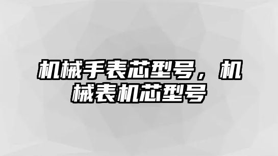 機械手表芯型號，機械表機芯型號