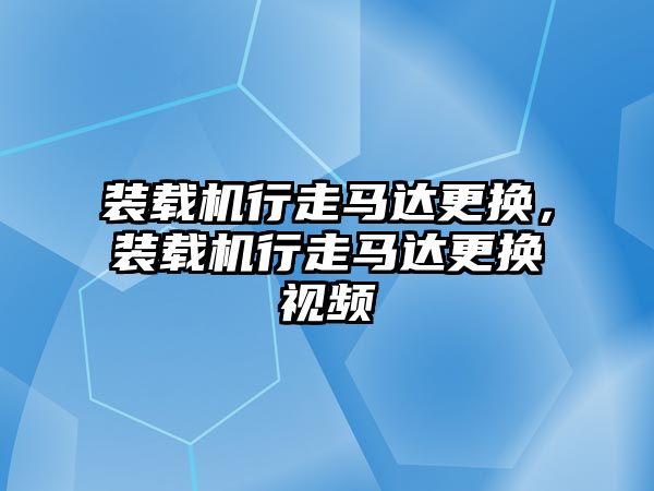 裝載機行走馬達更換，裝載機行走馬達更換視頻