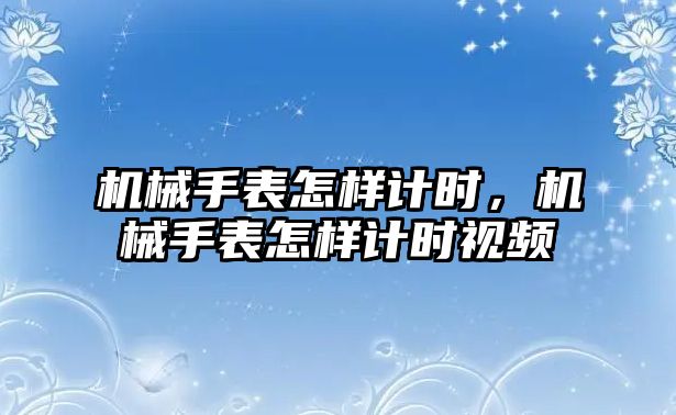 機械手表怎樣計時，機械手表怎樣計時視頻