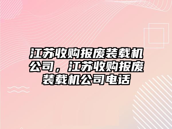 江蘇收購報廢裝載機公司，江蘇收購報廢裝載機公司電話