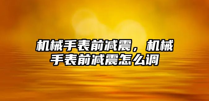 機械手表前減震，機械手表前減震怎么調