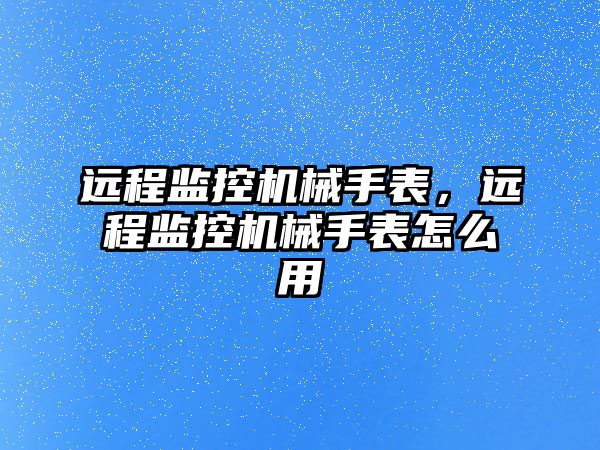 遠程監控機械手表，遠程監控機械手表怎么用