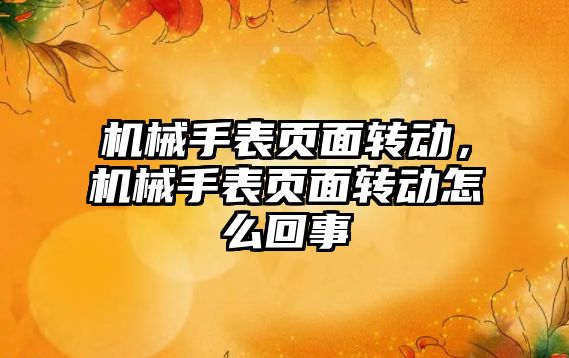 機械手表頁面轉動，機械手表頁面轉動怎么回事