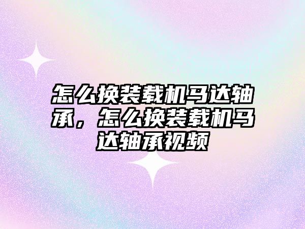 怎么換裝載機馬達軸承，怎么換裝載機馬達軸承視頻