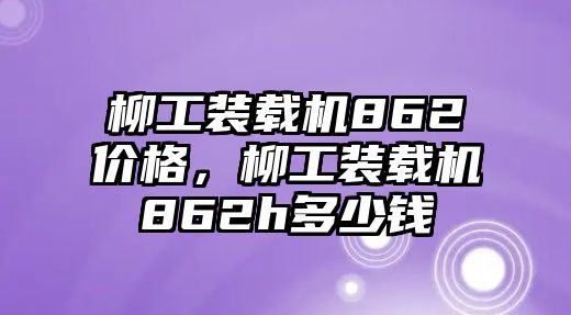 柳工裝載機862價格，柳工裝載機862h多少錢