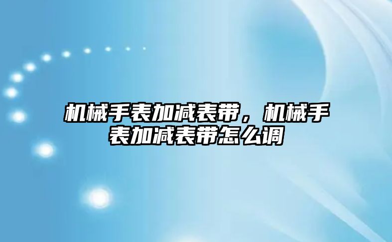 機械手表加減表帶，機械手表加減表帶怎么調