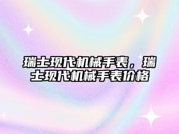 瑞士現(xiàn)代機械手表，瑞士現(xiàn)代機械手表價格