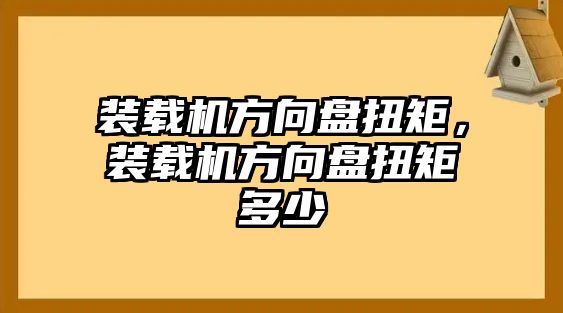 裝載機方向盤扭矩，裝載機方向盤扭矩多少