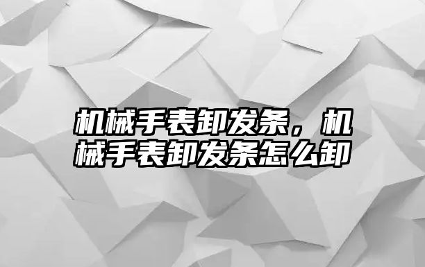 機械手表卸發條，機械手表卸發條怎么卸