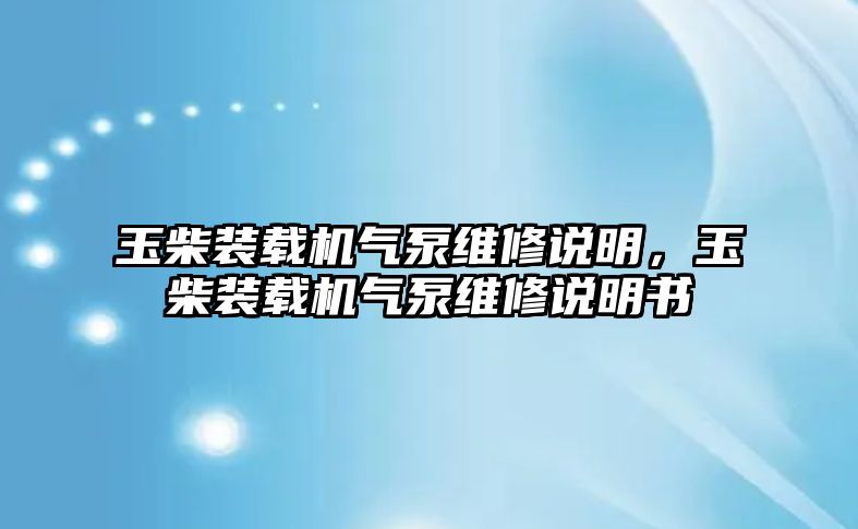 玉柴裝載機氣泵維修說明，玉柴裝載機氣泵維修說明書