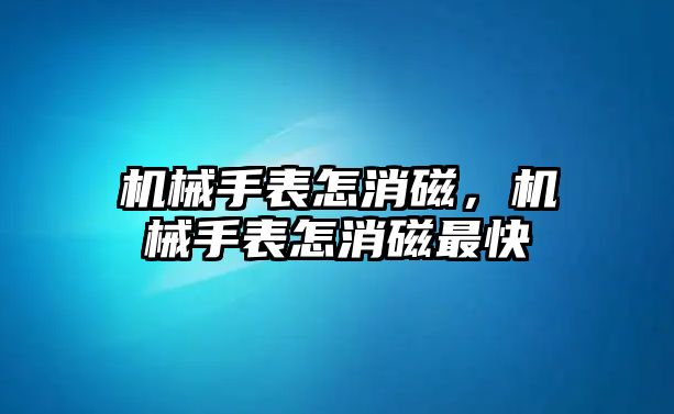 機械手表怎消磁，機械手表怎消磁最快