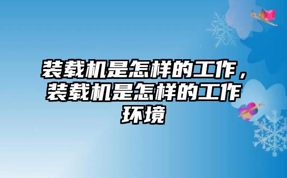 裝載機(jī)是怎樣的工作，裝載機(jī)是怎樣的工作環(huán)境