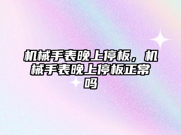 機械手表晚上停板，機械手表晚上停板正常嗎