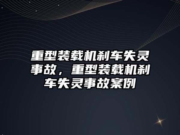 重型裝載機剎車失靈事故，重型裝載機剎車失靈事故案例