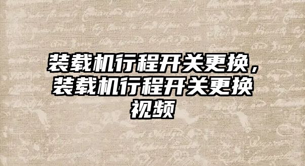 裝載機行程開關(guān)更換，裝載機行程開關(guān)更換視頻