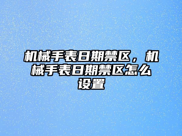 機(jī)械手表日期禁區(qū)，機(jī)械手表日期禁區(qū)怎么設(shè)置