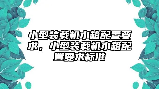 小型裝載機水箱配置要求，小型裝載機水箱配置要求標準