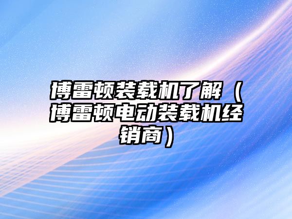 博雷頓裝載機(jī)了解（博雷頓電動(dòng)裝載機(jī)經(jīng)銷商）