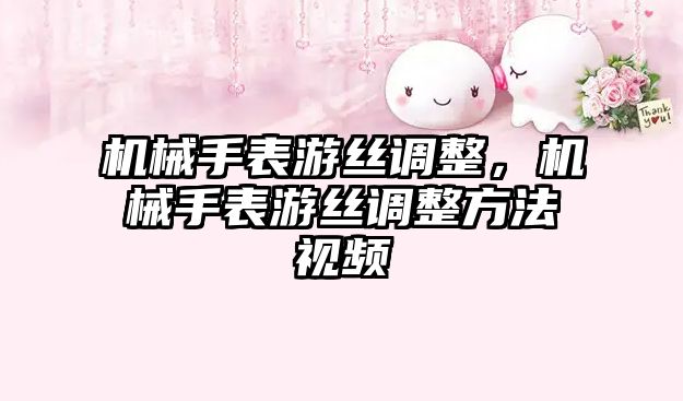 機械手表游絲調整，機械手表游絲調整方法視頻