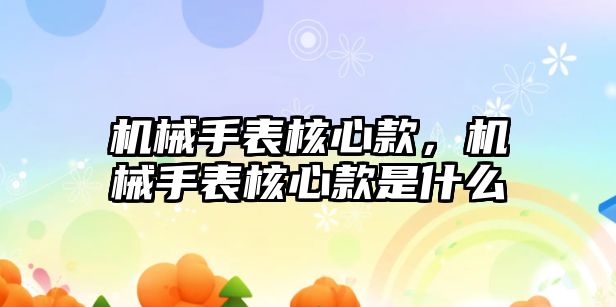 機械手表核心款，機械手表核心款是什么