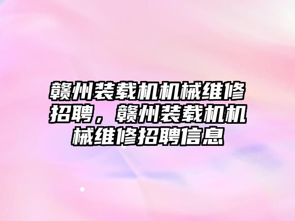 贛州裝載機機械維修招聘，贛州裝載機機械維修招聘信息