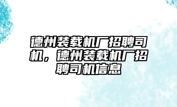 德州裝載機廠招聘司機，德州裝載機廠招聘司機信息