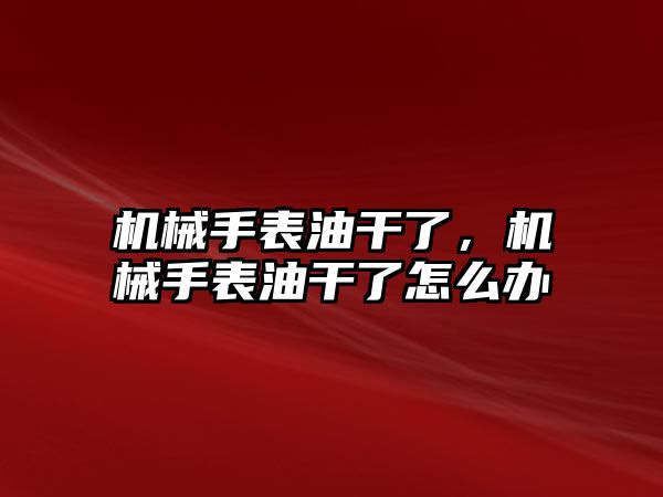 機械手表油干了，機械手表油干了怎么辦