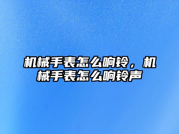 機械手表怎么響鈴，機械手表怎么響鈴聲