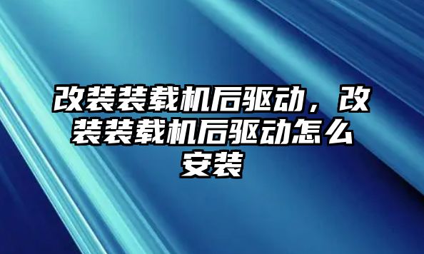 改裝裝載機后驅動，改裝裝載機后驅動怎么安裝