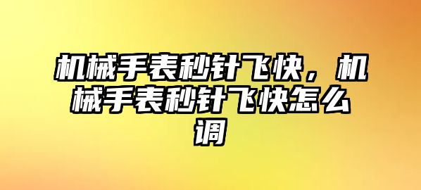 機械手表秒針飛快，機械手表秒針飛快怎么調