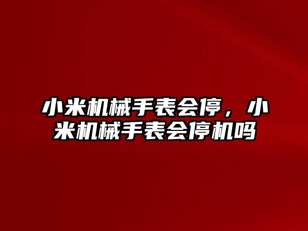 小米機械手表會停，小米機械手表會停機嗎